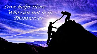 Love helps those (Who Can Not Help Themselves)