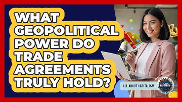 What Geopolitical Power Do Trade Agreements Truly Hold? - All About Capitalism