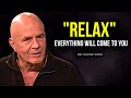 Wayne dyer  relax and you will manifest anything you desire