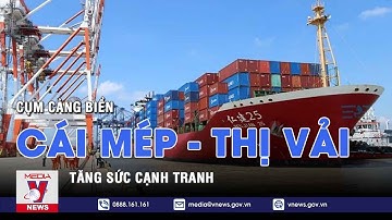 Tăng sức cạnh tranh cho cụm cảng biển Cái Mép-Thị Vải - VNEWS