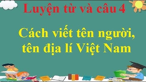 Luyện từ và câu 4: Cách viết tên người, tên địa lí Việt Nam