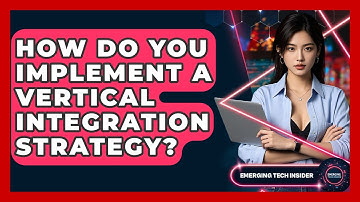 How Do You Implement A Vertical Integration Strategy? - Emerging Tech Insider