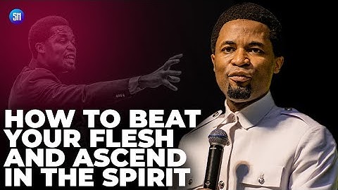 How to Beat your Flesh and Ascend in the Spirit realm / Apostle Michael Orokpo