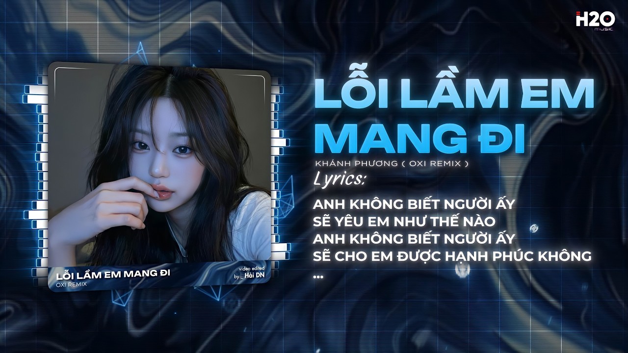 Lỗi Lầm Em Mang Đi Remix - Khánh Phương x OXI Remix - Anh Không Biết Người Ấy Sẽ Yêu Em Như Thế Nào