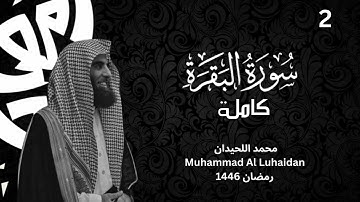 سورة البقرة كاملة بترتيل لا مثيل له من رمضان 1446 للشيخ محمد اللحيدان| Surat Al-Baqarah