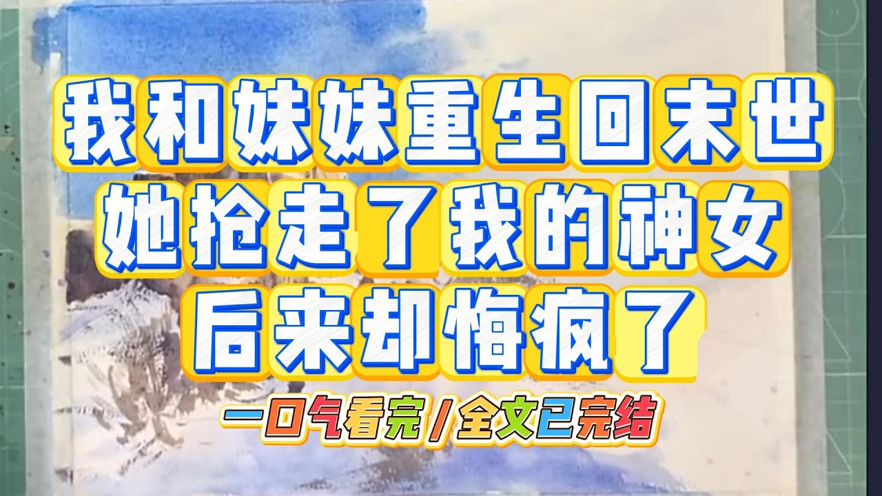 《我和妹妹重生回末世，她抢走了我的神女，后来却悔疯了》#小说 #故事 #道德 #渣男 #爽文 #复仇 #重生 #打脸 #现实情感 #一口气看完