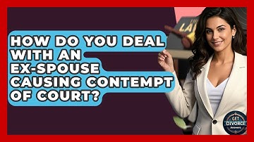 How Do You Deal With An Ex-spouse Causing Contempt Of Court? - Get Divorce Answers