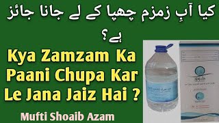 Zamzam Ka Pani Chupa Kar Lana  | کیا آبِ زمزم چھپا کے لے جانا جائز ہے ؟ | Mufti Shoaib Azam