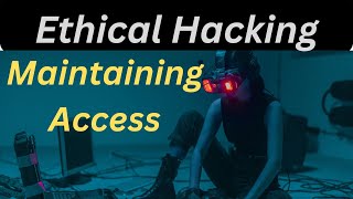 Ethical Hacking: Mastering Access Maintenance