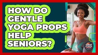 How Do Gentle Yoga Props Help Seniors? - Senior Fitness Simplified