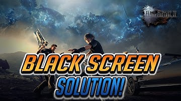 Final Fantasy XV Black Screen / Grey Screen FIX!