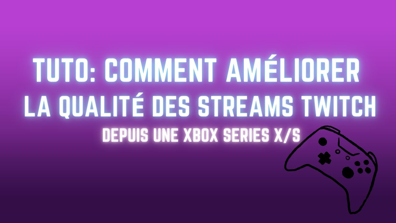 Tutoriel pour améliorer la qualité des stream Twitch sur XBOX SERIES X