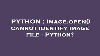 PYTHON : Image.open() cannot identify image file - Python?
