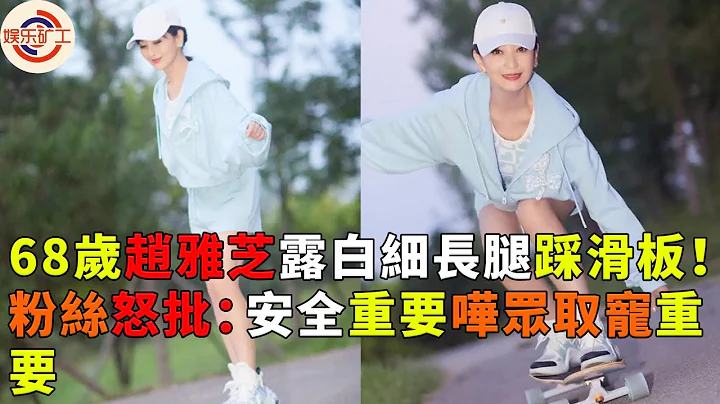 68岁赵雅芝露白细长腿踩滑板！粉丝怒批：安全重要哗众取宠重要#娱乐矿工 #赵雅芝 - 天天要闻