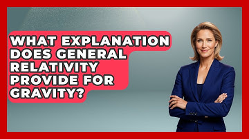 What Explanation Does General Relativity Provide For Gravity? - Physics Frontier