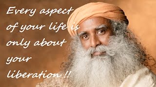 Sadhguru Every aspect of your life is only about your Liberation..