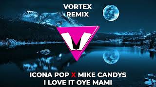 ICONA POP❌MIKE CANDYS   I LOVE IT OYE MAMI   VORTEX REMIX