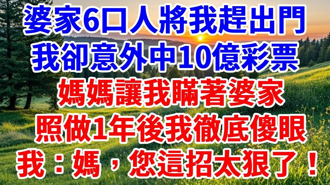 婆家6口人將我趕出門，我卻意外中10億彩票，媽媽讓我瞞著婆家，照做1年後我徹底傻眼，我：媽媽，您這招太狠了！#詩涵講故事#為人處世#生活經驗#情感故事#晚年哲理#說故事#完結文#原創故事