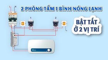 Cách Đấu Công Tắc Bật Tắt 1 Bình Nóng Lạnh Ở 2 Vị Trí | 2 Phòng Tắm Dùng 1 Bình Nóng Lạnh