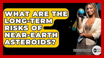 What Are The Long-Term Risks Of Near-Earth Asteroids? - Physics Frontier