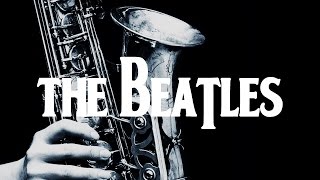 Smooth Jazz Beatles | Instrumental Covers of Popular Beatles Songs on Saxophone