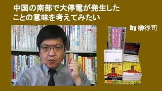 中国の南部で大停電が発生したことの意味を考えてみたい　by 榊淳司