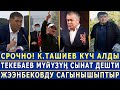 СРОЧНО! Ташиев УКМУШ КҮЧ АЛДЫ! Текебаевдин МҮЙҮЗҮН СЫНДЫРАБЫЗ ДЕШТИ! Жээнбековду САГЫНЫШЫПТЫР!