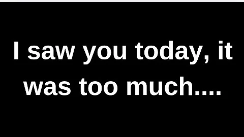 I saw you today, it was too much....... love quotes  love messages love letter heartfelt messages