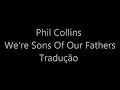Phil Collins We Re Sons Of Our Fathers Tradução Phil Collins We Re Sons Of Our Fathers Tradução