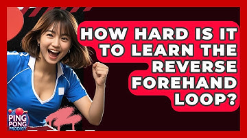 How Hard Is It To Learn The Reverse Forehand Loop? - Ping Pong Prodigy