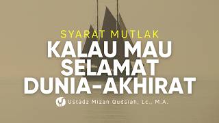 Syarat Mutlak Kalau Mau Selamat di Dunia dan Akhirat - Ustadz Mizan Qudsiyah, M.A.