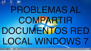 PROBLEMAS para COMPARTIR DOCUMENTOS en RED LOCAL con WINDOWS 7