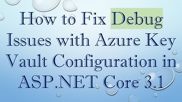How to Fix Debug Issues with Azure Key Vault Configuration in ASP.NET Core 3.1