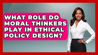 What Role Do Moral Thinkers Play In Ethical Policy Design? - Moral Politics Experts