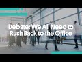 Debate: We All Need to Rush Back to the Office