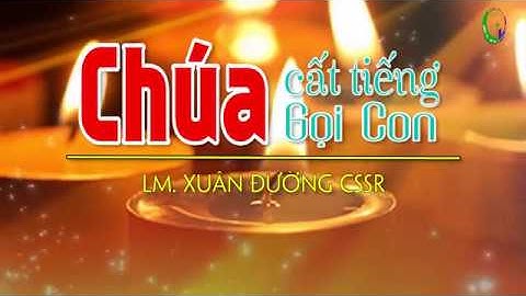 CHÚA CẤT TIẾNG GỌI CON | Tác giả Việt Khôi | Thể hiện Lm. Xuân Đường