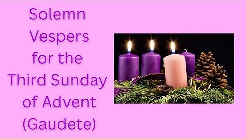 Solemn Vespers for the Third Sunday of Advent (Gaudete Sunday)  (December 14th, 2025)