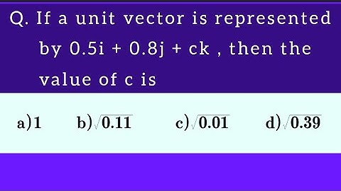 If a unit vector is represented by 0.5i+0.8j+ck, then the value of c is