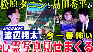 初【SnowMan渡辺翔太】島田秀平&松原タニシが渡辺翔太さんに今一番怖い心霊写真を見せまくる『島田秀平のお怪談巡り』