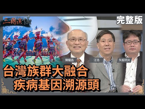 台灣族群大融合｜疾病基因溯源頭｜@華視三國演議｜#陳耀昌 #矢板明夫 #汪浩｜20220417