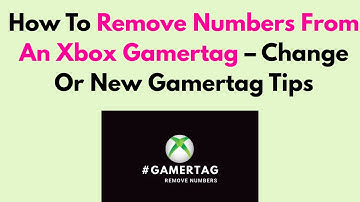 How To Remove Numbers From An Xbox Gamertag – Change Or New Gamertag Tips