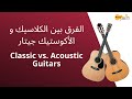 Classic vs. ِAcoustic Guitarالفرق بين الكلاسيك و الأكوستيك جيتار
