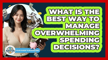What Is The Best Way To Manage Overwhelming Spending Decisions? - Your Guide to Budgeting