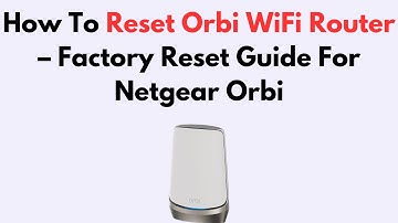 How To Reset Orbi WiFi Router – Factory Reset Guide For Netgear Orbi