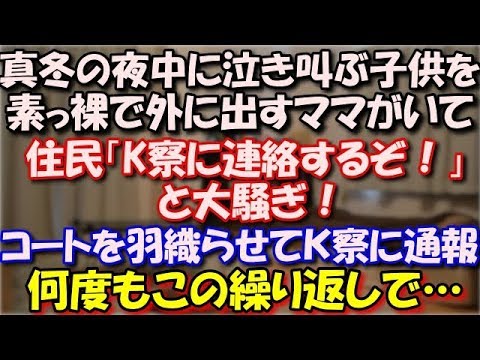 【修羅場】 真冬の夜中に泣き叫ぶ子供を素っ裸で外に叩き出すママがいて住民は「K察に連絡するぞ！」と大騒ぎ！ コートを羽織らせてＫ察に通報。何度もこの繰り返しで… スカッと修羅場ラバンダ