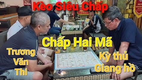 Kèo Hot : Trương Văn Thi chấp 2 Mã đối thủ giang hồ