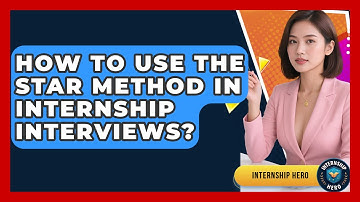 How To Use The STAR Method In Internship Interviews? - Internship Hero