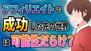 【ビジネス事例有】アフィリエイトで成功した先の先の世界の話。可能性だらけ