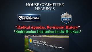 House Hearing x2: "Radical Agendas, Revisionist History: Smithsonian Takes The Hot Seat"