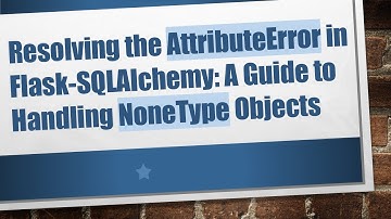 Resolving the AttributeError in Flask-SQLAlchemy: A Guide to Handling NoneType Objects